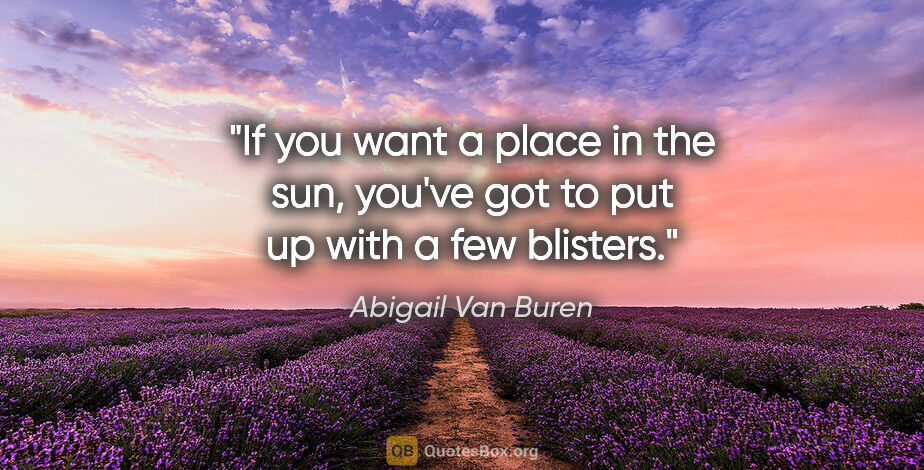 Abigail Van Buren quote: "If you want a place in the sun, you've got to put up with a..."