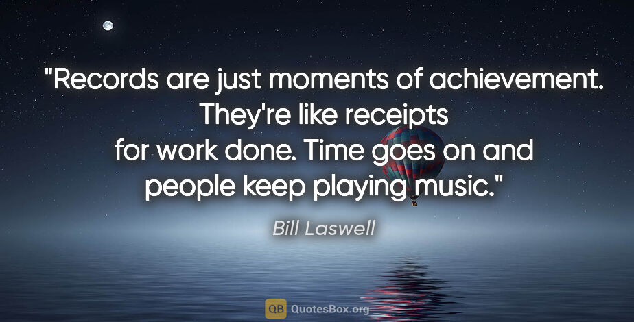 Bill Laswell quote: "Records are just moments of achievement. They're like receipts..."