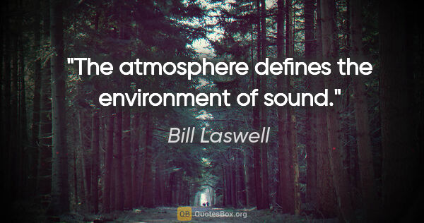 Bill Laswell quote: "The atmosphere defines the environment of sound."