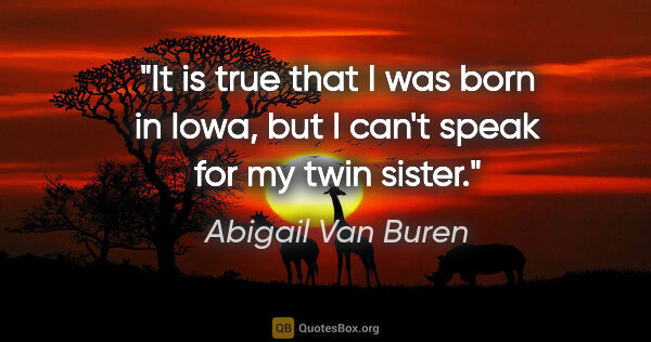 Abigail Van Buren quote: "It is true that I was born in Iowa, but I can't speak for my..."