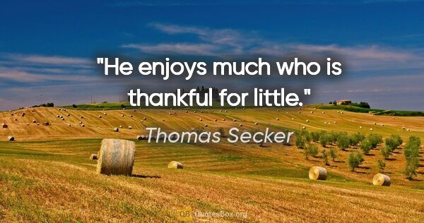 Thomas Secker quote: "He enjoys much who is thankful for little."