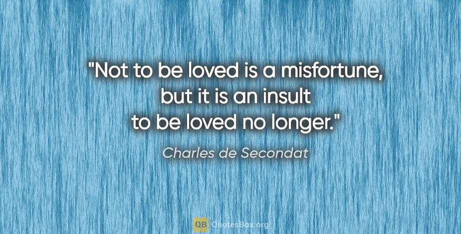 Charles de Secondat quote: "Not to be loved is a misfortune, but it is an insult to be..."
