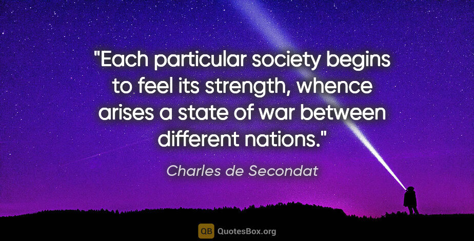 Charles de Secondat quote: "Each particular society begins to feel its strength, whence..."