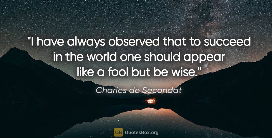 Charles de Secondat quote: "I have always observed that to succeed in the world one should..."