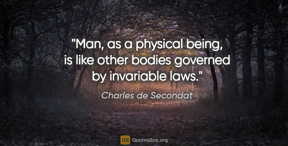 Charles de Secondat quote: "Man, as a physical being, is like other bodies governed by..."