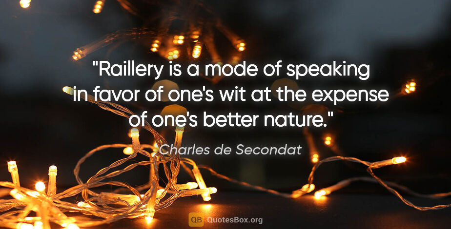 Charles de Secondat quote: "Raillery is a mode of speaking in favor of one's wit at the..."