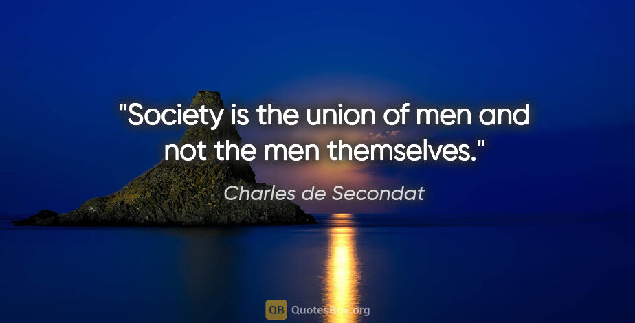 Charles de Secondat quote: "Society is the union of men and not the men themselves."