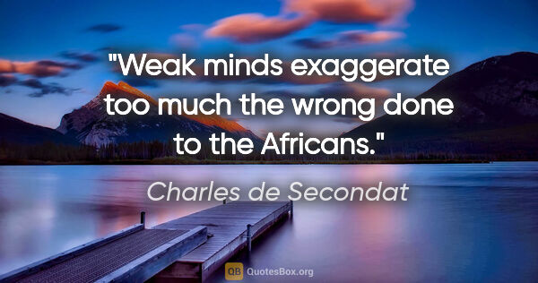 Charles de Secondat quote: "Weak minds exaggerate too much the wrong done to the Africans."