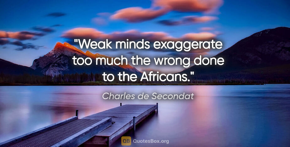 Charles de Secondat quote: "Weak minds exaggerate too much the wrong done to the Africans."