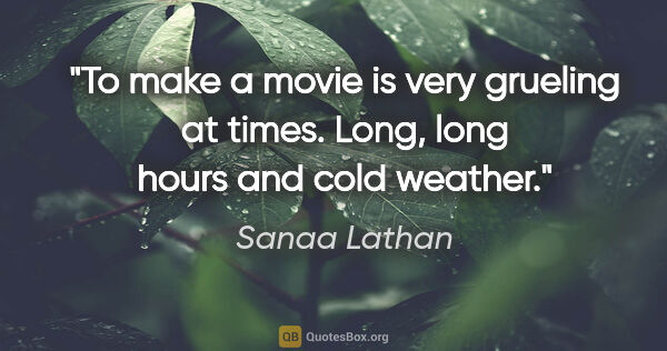 Sanaa Lathan quote: "To make a movie is very grueling at times. Long, long hours..."