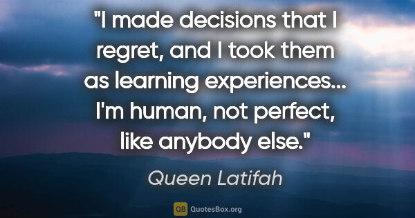 Queen Latifah quote: "I made decisions that I regret, and I took them as learning..."