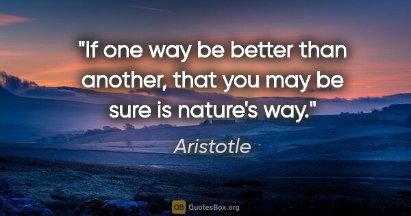 Aristotle quote: "If one way be better than another, that you may be sure is..."