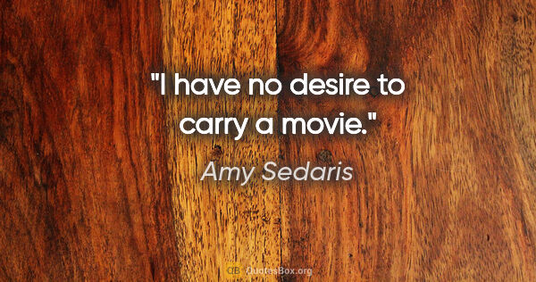 Amy Sedaris quote: "I have no desire to carry a movie."