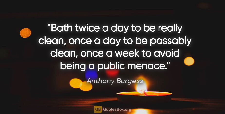 Anthony Burgess quote: "Bath twice a day to be really clean, once a day to be passably..."