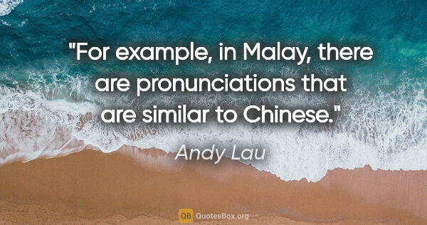 Andy Lau quote: "For example, in Malay, there are pronunciations that are..."