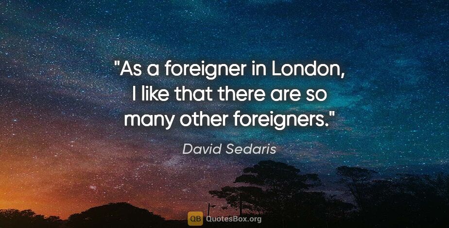 David Sedaris quote: "As a foreigner in London, I like that there are so many other..."