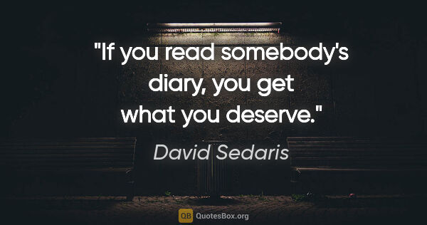David Sedaris quote: "If you read somebody's diary, you get what you deserve."