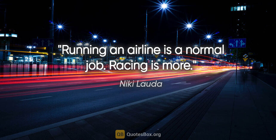 Niki Lauda quote: "Running an airline is a normal job. Racing is more."