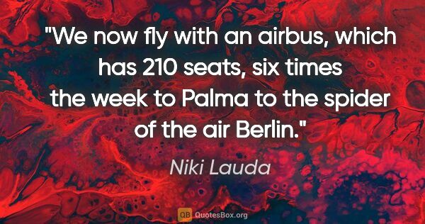 Niki Lauda quote: "We now fly with an airbus, which has 210 seats, six times the..."