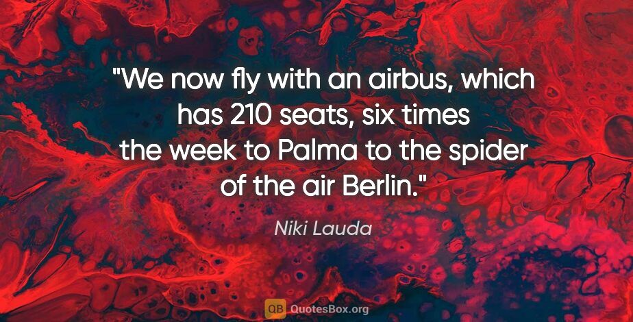Niki Lauda quote: "We now fly with an airbus, which has 210 seats, six times the..."