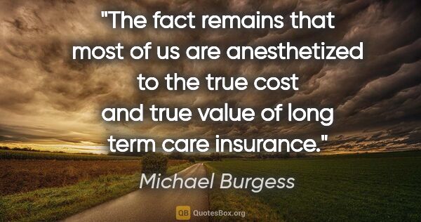 Michael Burgess quote: "The fact remains that most of us are anesthetized to the true..."