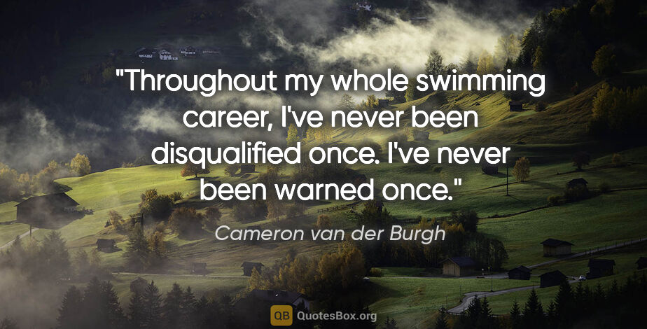 Cameron van der Burgh quote: "Throughout my whole swimming career, I've never been..."