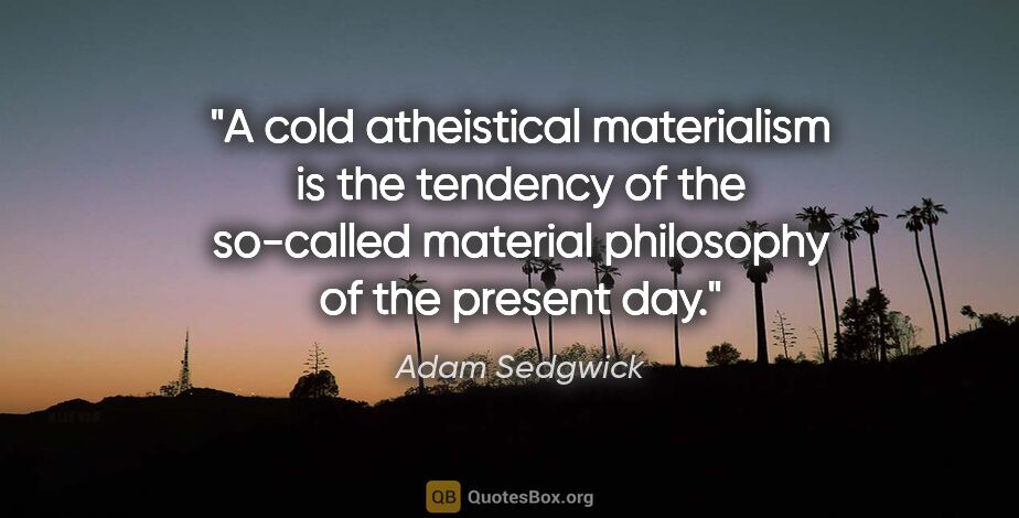 Adam Sedgwick quote: "A cold atheistical materialism is the tendency of the..."