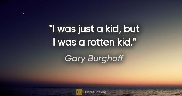 Gary Burghoff quote: "I was just a kid, but I was a rotten kid."