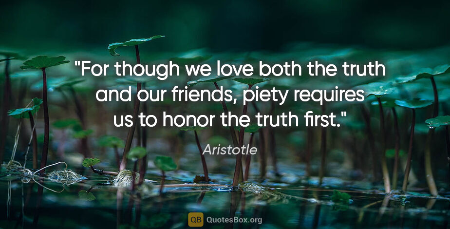 Aristotle quote: "For though we love both the truth and our friends, piety..."