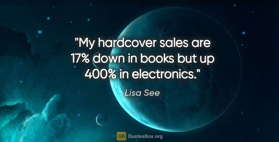 Lisa See quote: "My hardcover sales are 17% down in books but up 400% in..."