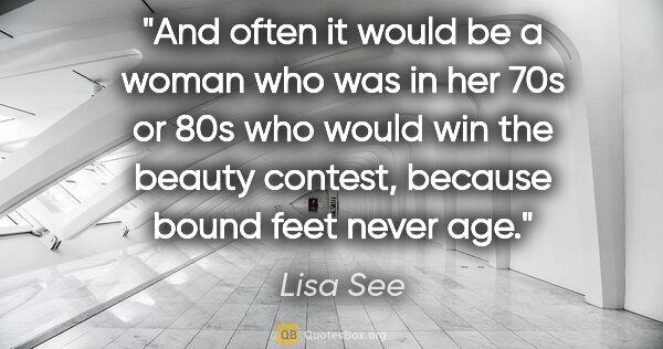 Lisa See quote: "And often it would be a woman who was in her 70s or 80s who..."