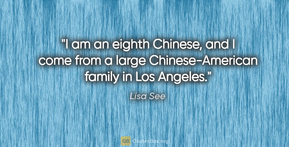 Lisa See quote: "I am an eighth Chinese, and I come from a large..."