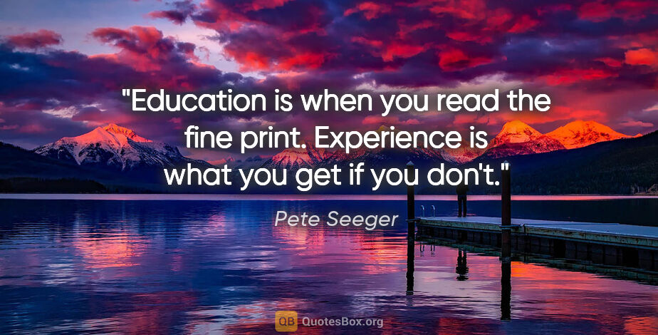 Pete Seeger quote: "Education is when you read the fine print. Experience is what..."