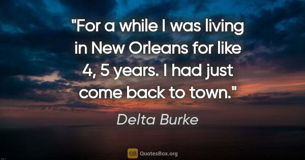 Delta Burke quote: "For a while I was living in New Orleans for like 4, 5 years. I..."