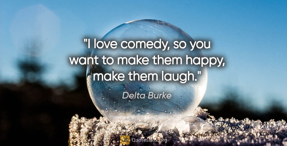 Delta Burke quote: "I love comedy, so you want to make them happy, make them laugh."