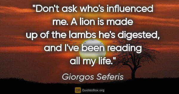 Giorgos Seferis quote: "Don't ask who's influenced me. A lion is made up of the lambs..."