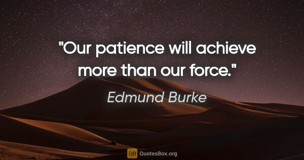 Edmund Burke quote: "Our patience will achieve more than our force."