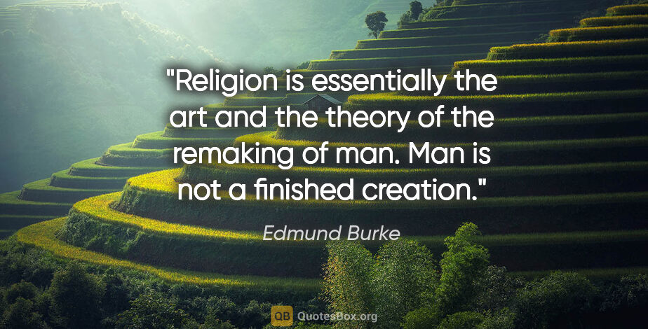 Edmund Burke quote: "Religion is essentially the art and the theory of the remaking..."