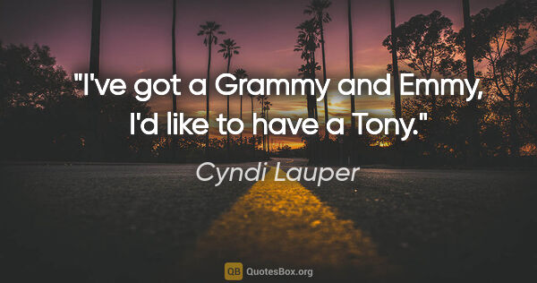 Cyndi Lauper quote: "I've got a Grammy and Emmy, I'd like to have a Tony."
