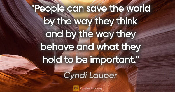 Cyndi Lauper quote: "People can save the world by the way they think and by the way..."