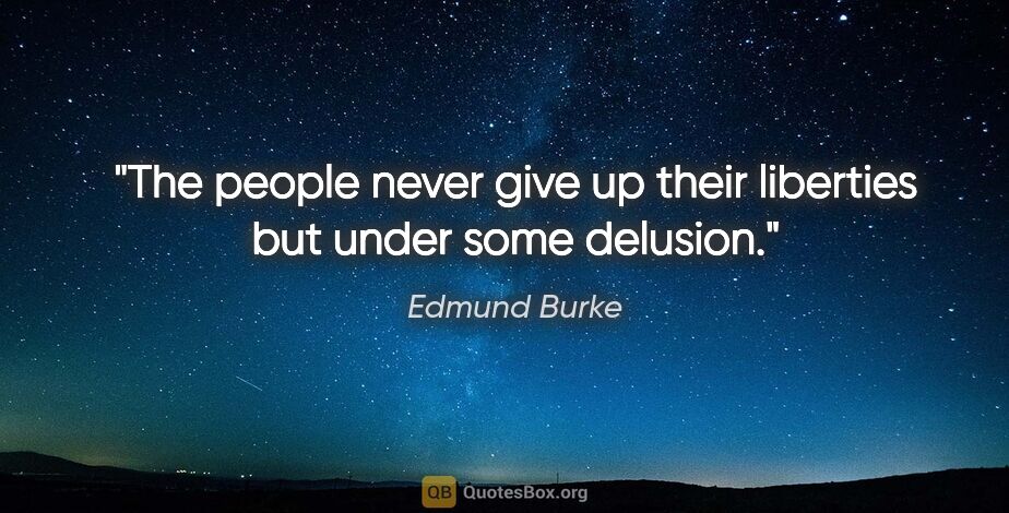 Edmund Burke quote: "The people never give up their liberties but under some delusion."