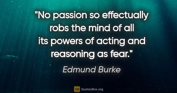 Edmund Burke quote: "No passion so effectually robs the mind of all its powers of..."