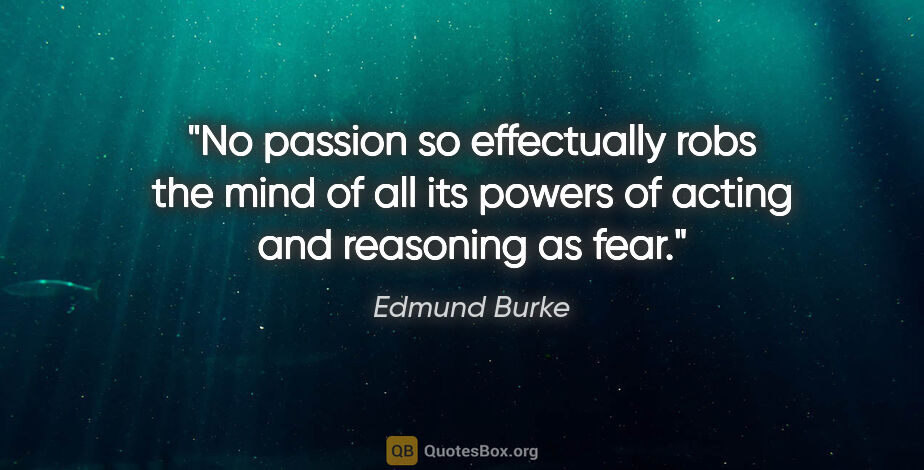 Edmund Burke quote: "No passion so effectually robs the mind of all its powers of..."