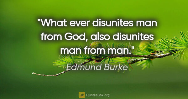 Edmund Burke quote: "What ever disunites man from God, also disunites man from man."