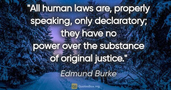 Edmund Burke quote: "All human laws are, properly speaking, only declaratory; they..."