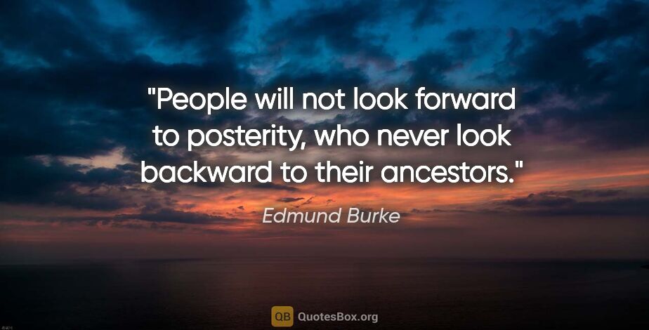Edmund Burke quote: "People will not look forward to posterity, who never look..."