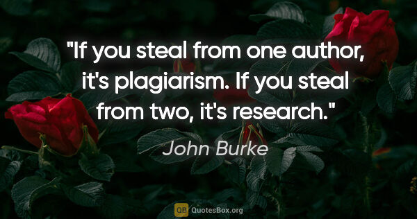 John Burke quote: "If you steal from one author, it's plagiarism. If you steal..."