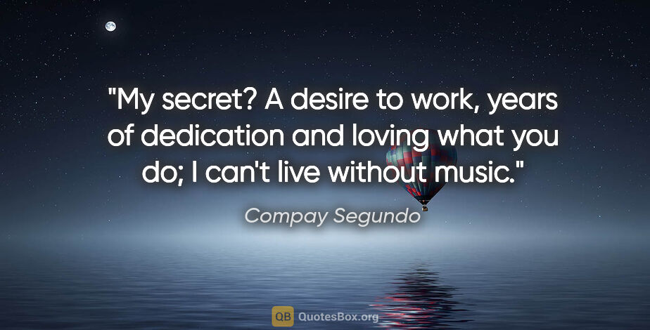 Compay Segundo quote: "My secret? A desire to work, years of dedication and loving..."