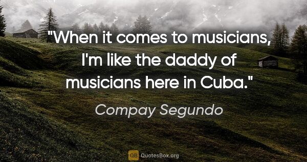 Compay Segundo quote: "When it comes to musicians, I'm like the daddy of musicians..."