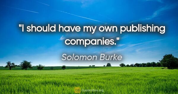 Solomon Burke quote: "I should have my own publishing companies."